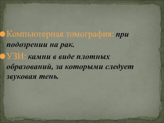 Компьютерная томография: при подозрении на рак. УЗИ: камни в виде