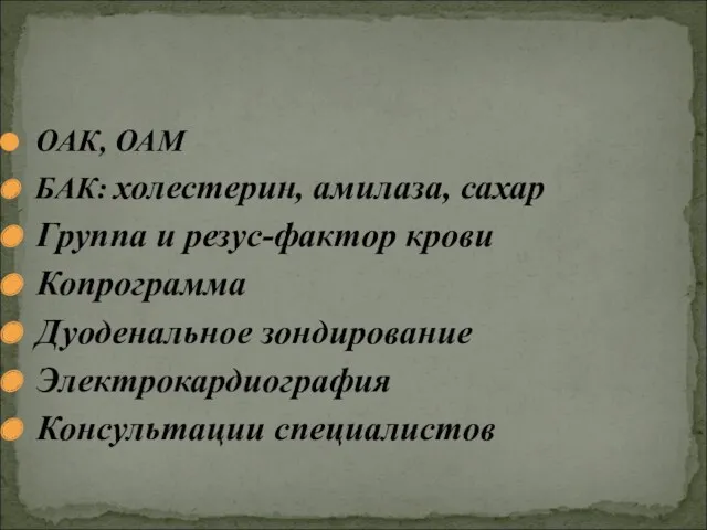 ОАК, ОАМ БАК: холестерин, амилаза, сахар Группа и резус-фактор крови Копрограмма Дуоденальное зондирование Электрокардиография Консультации специалистов