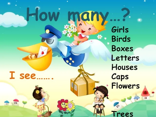 How many…? Girls Birds Boxes Letters Houses Caps Flowers Trees I see…….