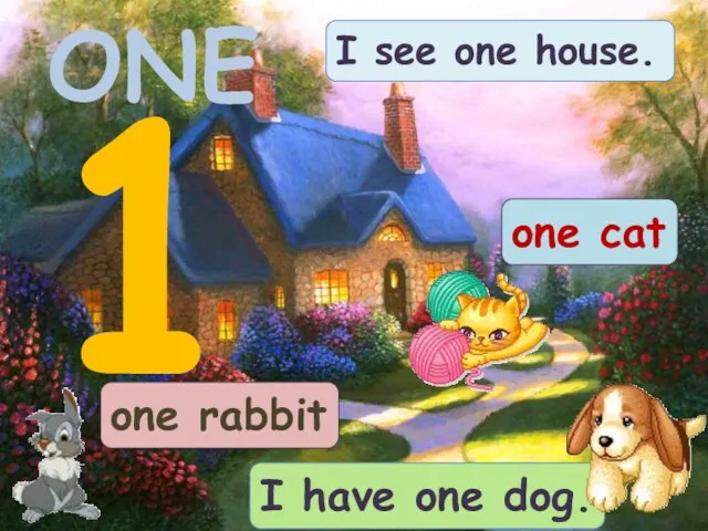 ONE 1 I have one dog. I see one house. one cat one rabbit