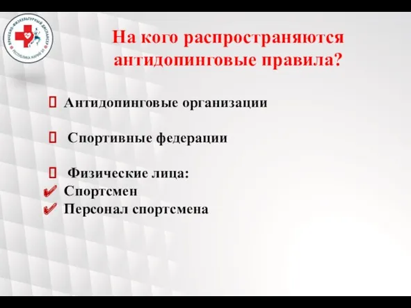 На кого распространяются антидопинговые правила? Антидопинговые организации Спортивные федерации Физические лица: Спортсмен Персонал спортсмена