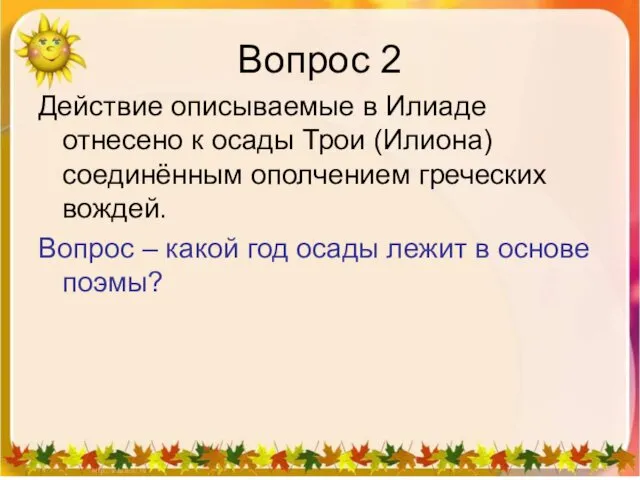 Вопрос 2 Действие описываемые в Илиаде отнесено к осады Трои