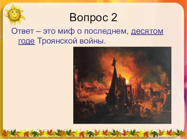 Вопрос 2 Ответ – это миф о последнем, десятом годе Троянской войны.