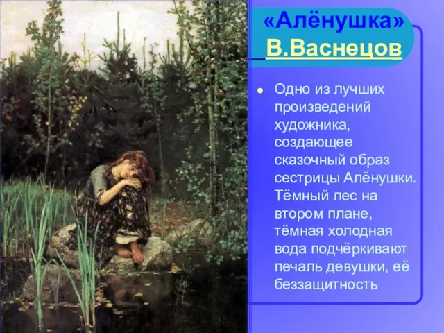 «Алёнушка» В.Васнецов Одно из лучших произведений художника, создающее сказочный образ