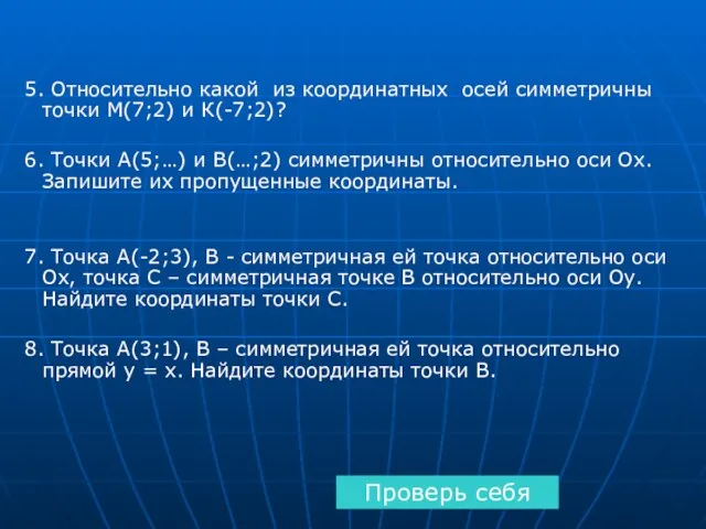 5. Относительно какой из координатных осей симметричны точки М(7;2) и К(-7;2)? 6. Точки