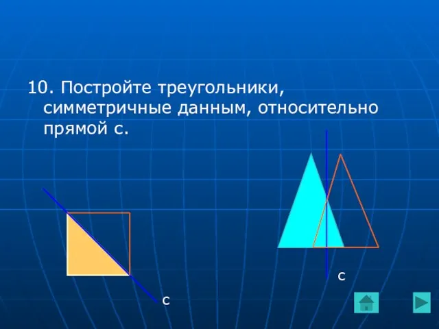 10. Постройте треугольники, симметричные данным, относительно прямой с. с с