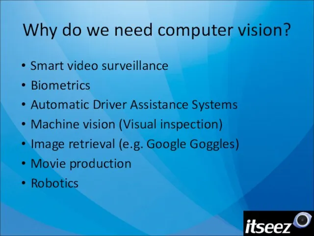 Why do we need computer vision? Smart video surveillance Biometrics