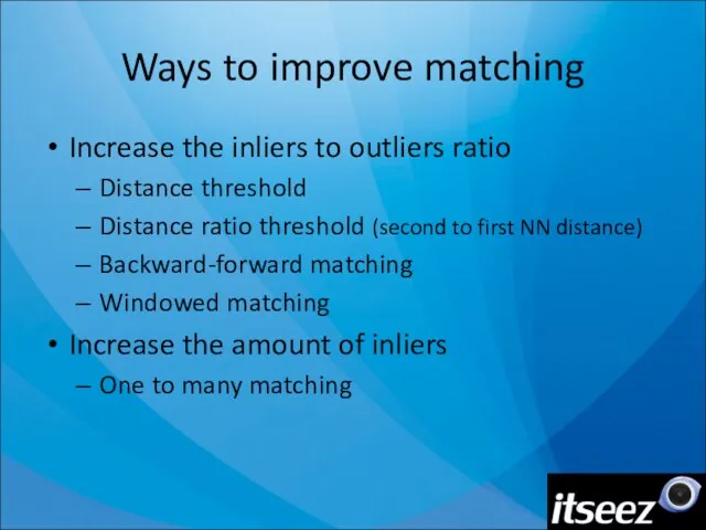 Ways to improve matching Increase the inliers to outliers ratio