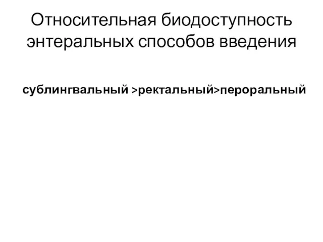 Относительная биодоступность энтеральных способов введения сублингвальный >ректальный>пероральный