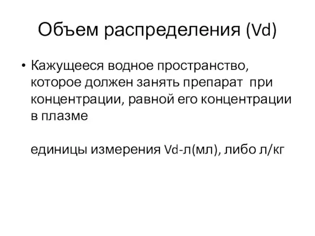 Объем распределения (Vd) Кажущееся водное пространство, которое должен занять препарат при концентрации, равной