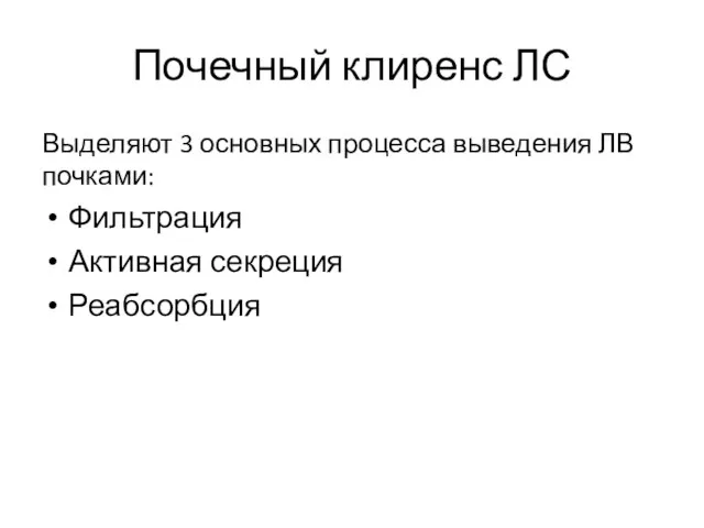 Почечный клиренс ЛС Выделяют 3 основных процесса выведения ЛВ почками: Фильтрация Активная секреция Реабсорбция