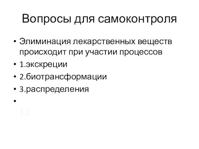 Вопросы для самоконтроля Элиминация лекарственных веществ происходит при участии процессов 1.экскреции 2.биотрансформации 3.распределения 1,2