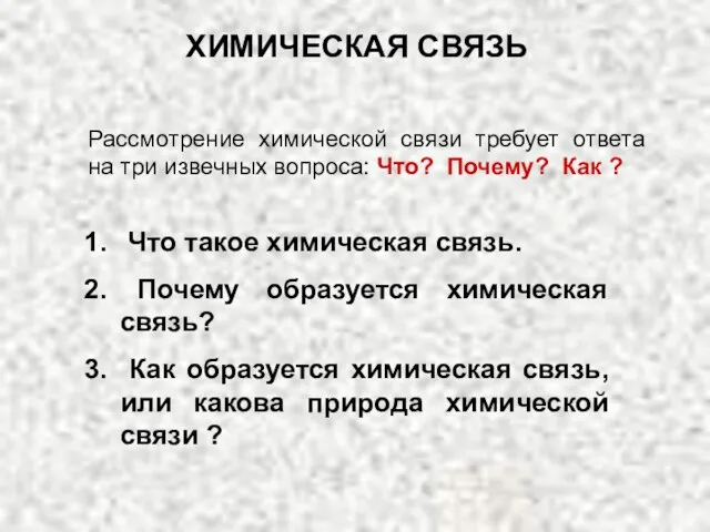 Рассмотрение химической связи требует ответа на три извечных вопроса: Что?