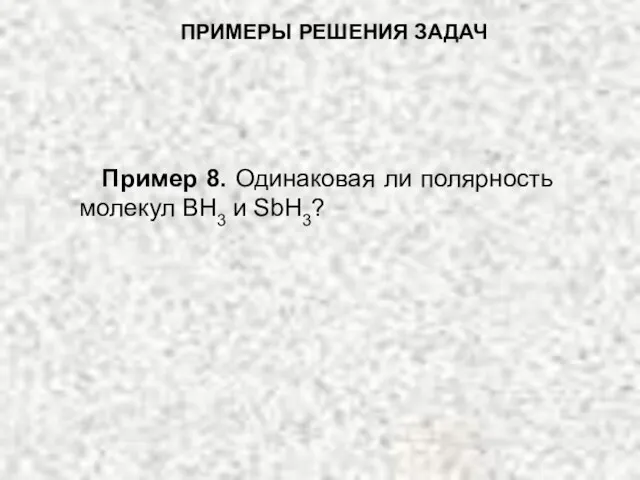 ПРИМЕРЫ РЕШЕНИЯ ЗАДАЧ Пример 8. Одинаковая ли полярность молекул ВН3 и SbH3?