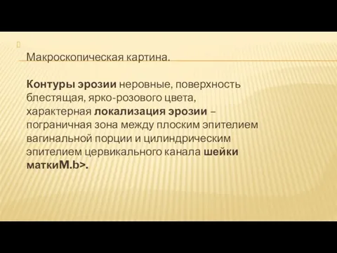 Макроскопическая картина. Контуры эрозии неровные, поверхность блестящая, ярко-розового цвета, характерная