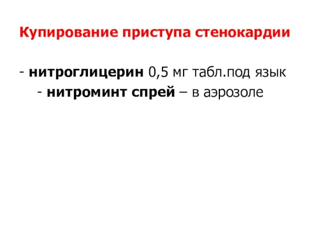 Купирование приступа стенокардии: - нитроглицерин 0,5 мг табл.под язык - нитроминт спрей – в аэрозоле