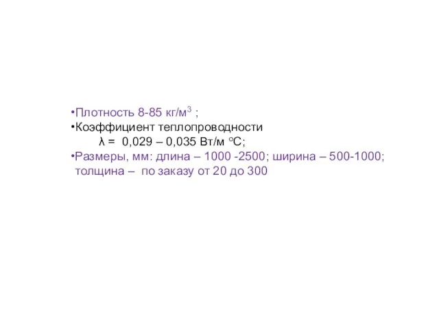 Плотность 8-85 кг/м3 ; Коэффициент теплопроводности λ = 0,029 –