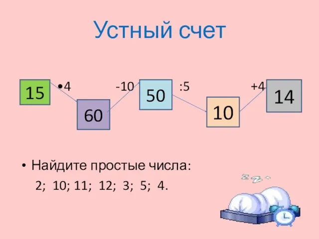 Устный счет •4 -10 :5 +4 Найдите простые числа: 2;