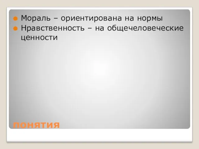 понятия Мораль – ориентирована на нормы Нравственность – на общечеловеческие ценности