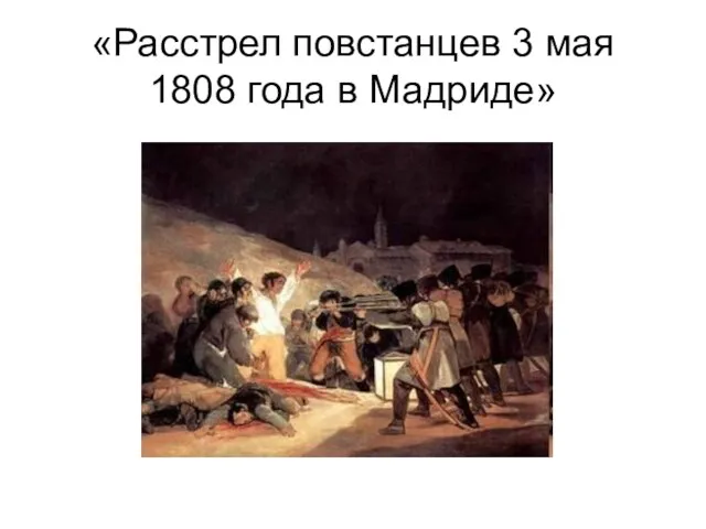 «Расстрел повстанцев 3 мая 1808 года в Мадриде»