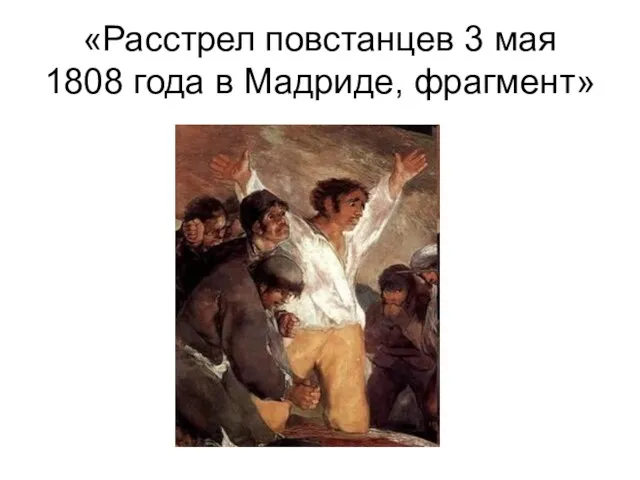 «Расстрел повстанцев 3 мая 1808 года в Мадриде, фрагмент»