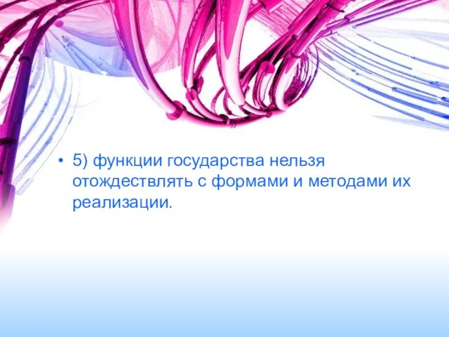 5) функции государства нельзя отождествлять с формами и методами их реализации.