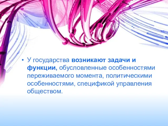 У государства возникают задачи и функции, обусловленные особенностями переживаемого момента, политическими особенностями, спецификой управления обществом.