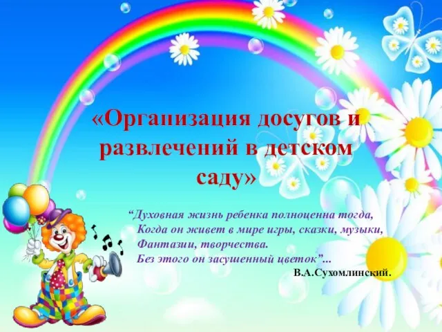 «Организация досугов и развлечений в детском саду» “Духовная жизнь ребенка полноценна тогда, Когда