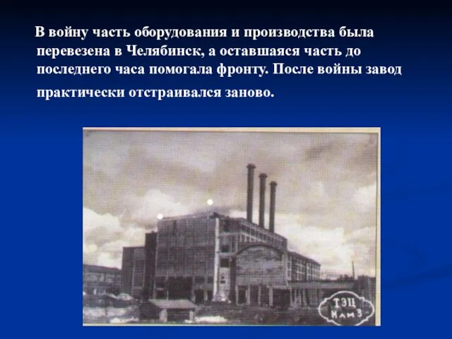 В войну часть оборудования и производства была перевезена в Челябинск,