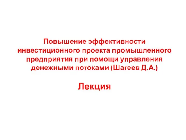 Повышение эффективности инвестиционного проекта промышленного предприятия при помощи управления денежными потоками (Шагеев Д.А.) Лекция