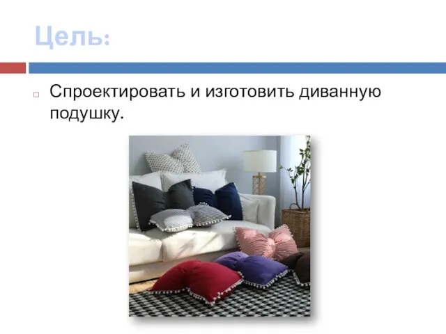 Цель: Спроектировать и изготовить диванную подушку.