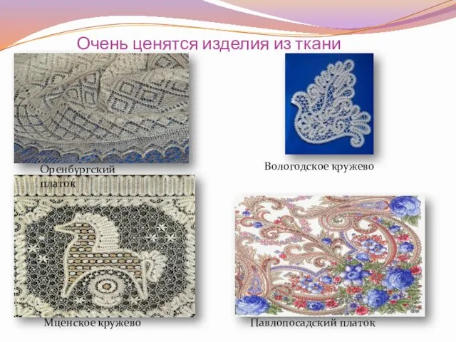 Очень ценятся изделия из ткани Вологодское кружево Оренбургский платок Мценское кружево Павлопосадский платок