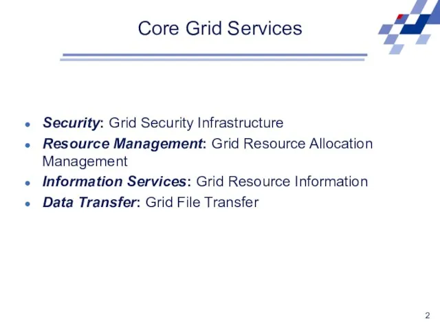 Security: Grid Security Infrastructure Resource Management: Grid Resource Allocation Management Information Services: Grid