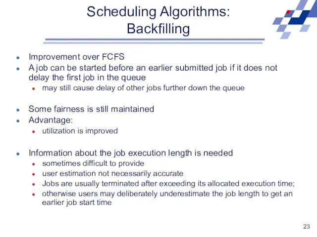 Scheduling Algorithms: Backfilling Improvement over FCFS A job can be started before an