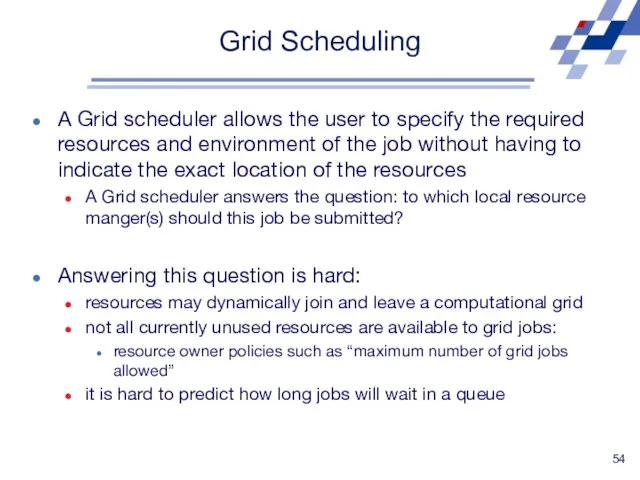 Grid Scheduling A Grid scheduler allows the user to specify the required resources