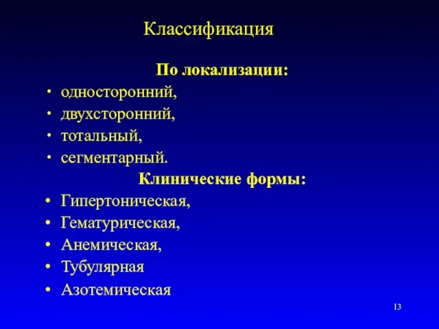 Классификация По локализации: односторонний, двухсторонний, тотальный, сегментарный. Клинические формы: Гипертоническая, Гематурическая, Анемическая, Тубулярная Азотемическая