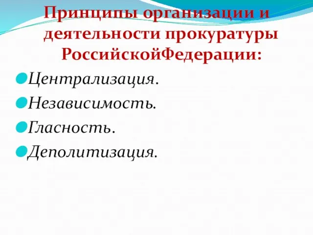 Принципы организации и деятельности прокуратуры РоссийскойФедерации: Централизация. Независимость. Гласность. Деполитизация.