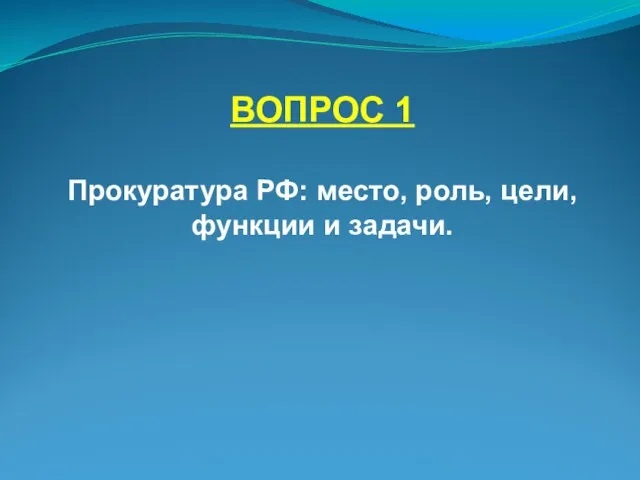 ВОПРОС 1 Прокуратура РФ: место, роль, цели, функции и задачи.