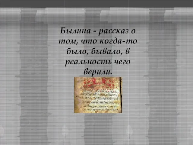 Былина - рассказ о том, что когда-то было, бывало, в реальность чего верили.