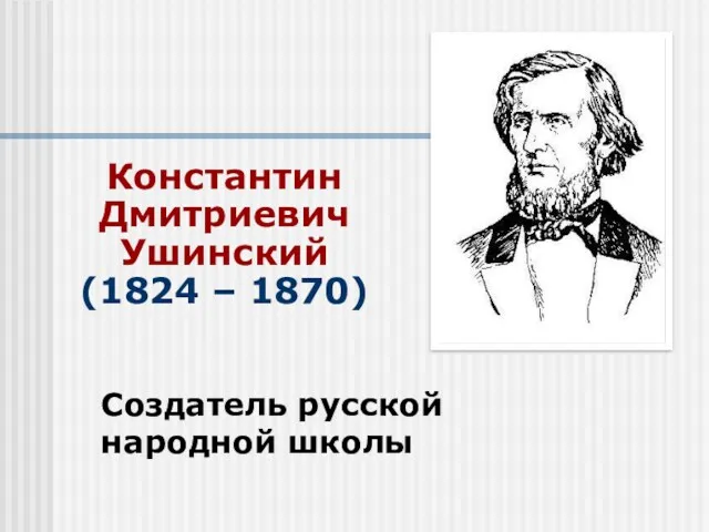 Константин Дмитриевич Ушинский (1824 – 1870) Создатель русской народной школы