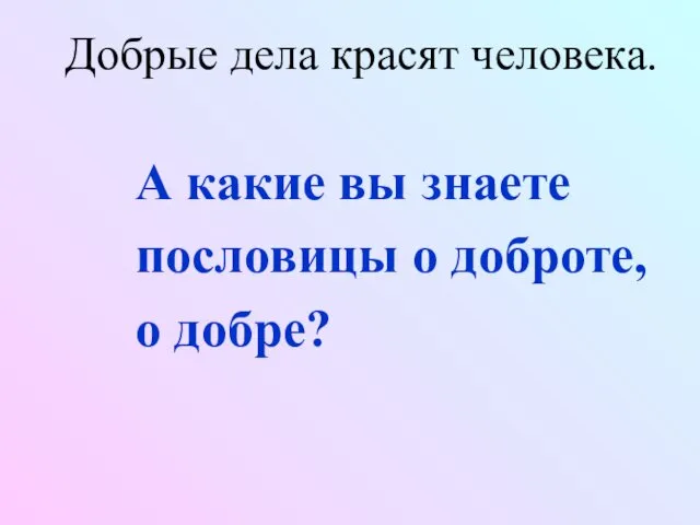 Добрые дела красят человека. А какие вы знаете пословицы о доброте, о добре?