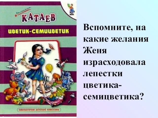 Вспомните, на какие желания Женя израсходовала лепестки цветика-семицветика?