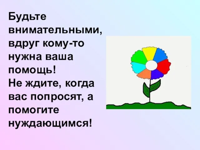 Будьте внимательными, вдруг кому-то нужна ваша помощь! Не ждите, когда вас попросят, а помогите нуждающимся!