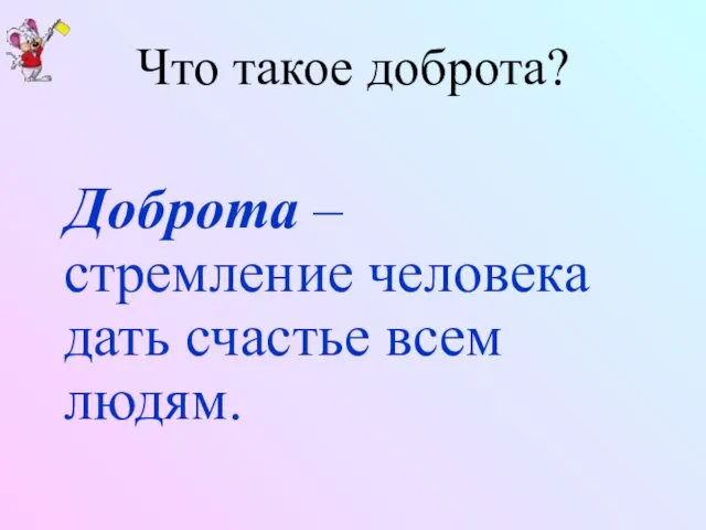 Что такое доброта? Доброта – стремление человека дать счастье всем людям.