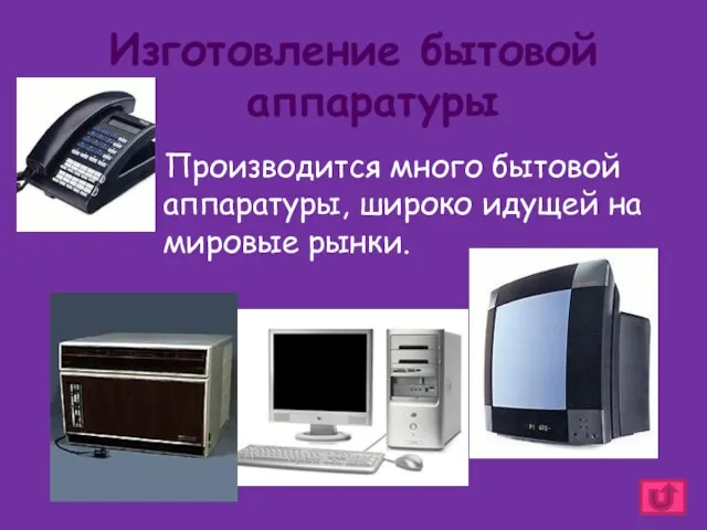 Изготовление бытовой аппаратуры Производится много бытовой аппаратуры, широко идущей на мировые рынки.