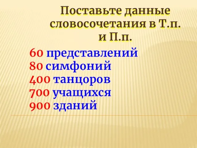 Поставьте данные словосочетания в Т.п. и П.п. 60 представлений 80 симфоний 400 танцоров