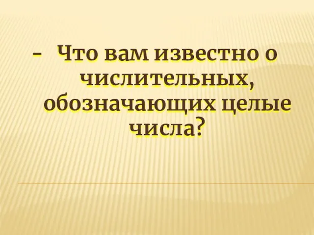 Что вам известно о числительных, обозначающих целые числа?