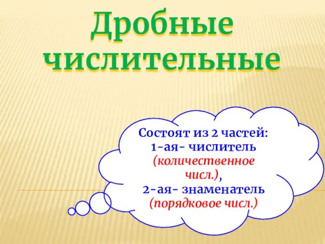 Дробные числительные Состоят из 2 частей: 1-ая- числитель (количественное числ.), 2-ая- знаменатель (порядковое числ.)