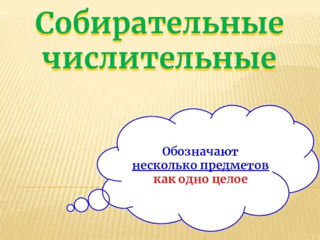 Собирательные числительные Обозначают несколько предметов как одно целое