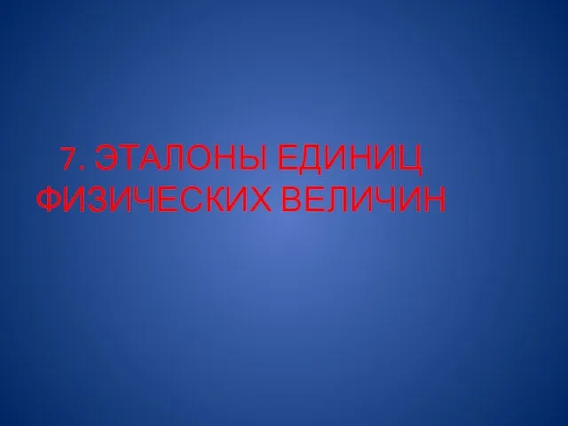 7. ЭТАЛОНЫ ЕДИНИЦ ФИЗИЧЕСКИХ ВЕЛИЧИН